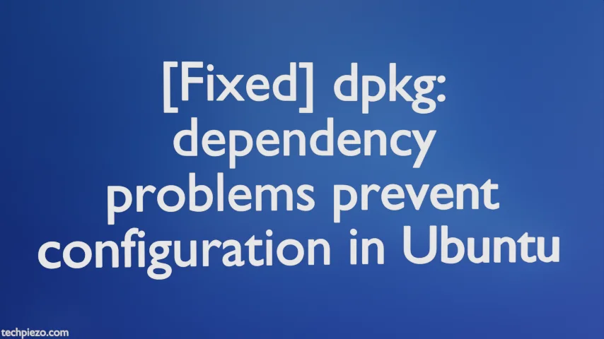 [Fixed] dpkg: dependency problems prevent configuration in Ubuntu
