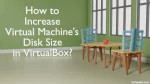 How to Increase Virtual Machine's Disk Size in VirtualBox?